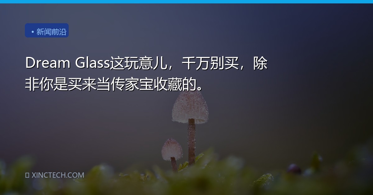 Dream Glass这玩意儿，千万别买，除非你是买来当传家宝收藏的。