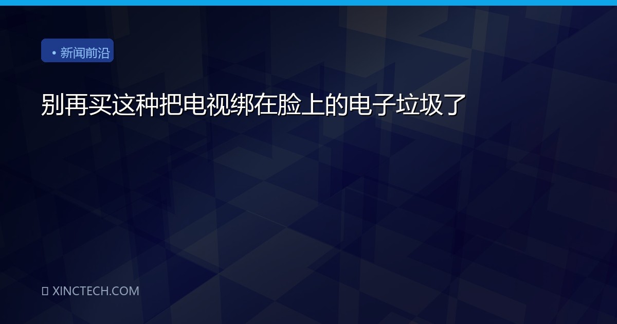 别再买这种把电视绑在脸上的电子垃圾了