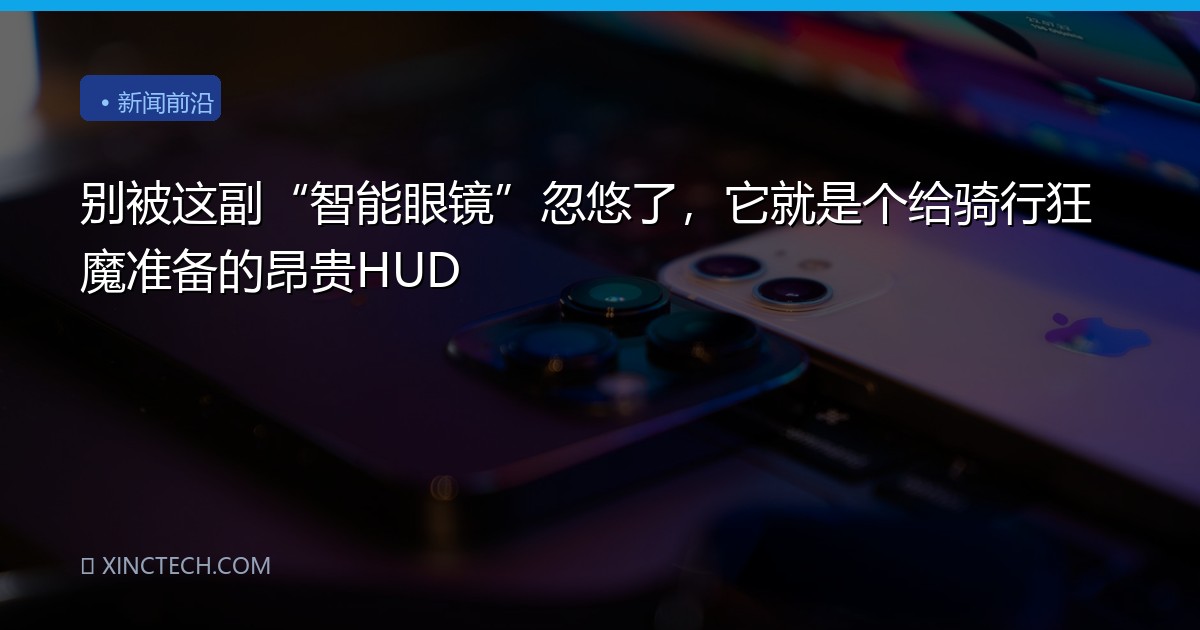 别被这副“智能眼镜”忽悠了，它就是个给骑行狂魔准备的昂贵HUD