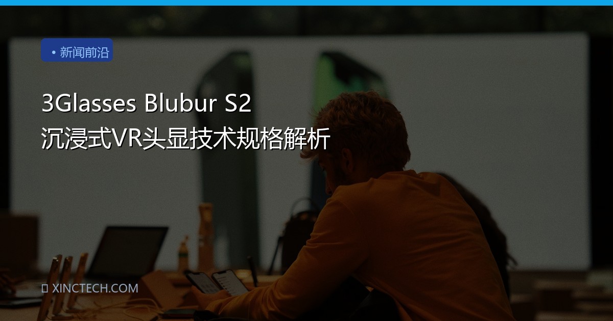 3Glasses Blubur S2 沉浸式VR头显技术规格解析