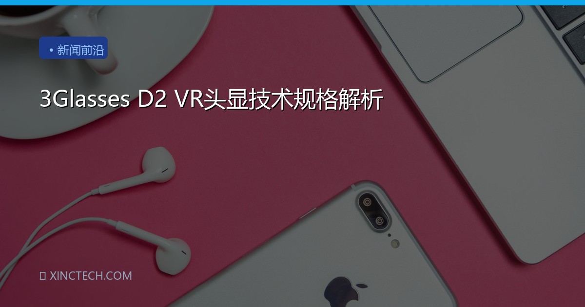 3Glasses D2 VR头显技术规格解析