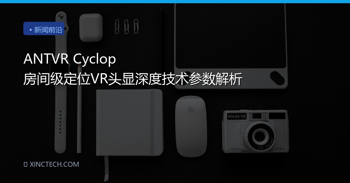ANTVR Cyclop 房间级定位VR头显深度技术参数解析