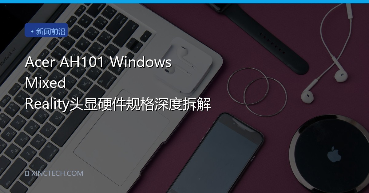 Acer AH101 Windows Mixed Reality头显硬件规格深度拆解