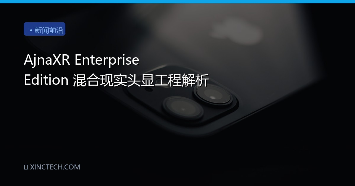 AjnaXR Enterprise Edition 混合现实头显工程解析