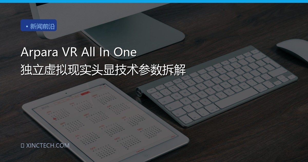 Arpara VR All In One 独立虚拟现实头显技术参数拆解