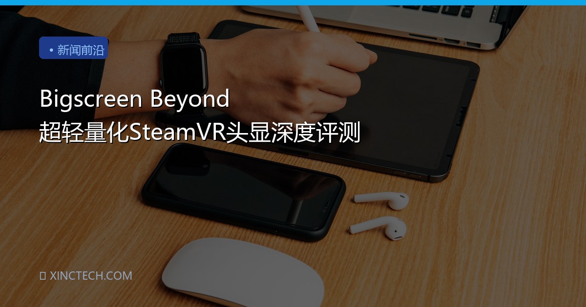 Bigscreen Beyond 超轻量化SteamVR头显深度评测