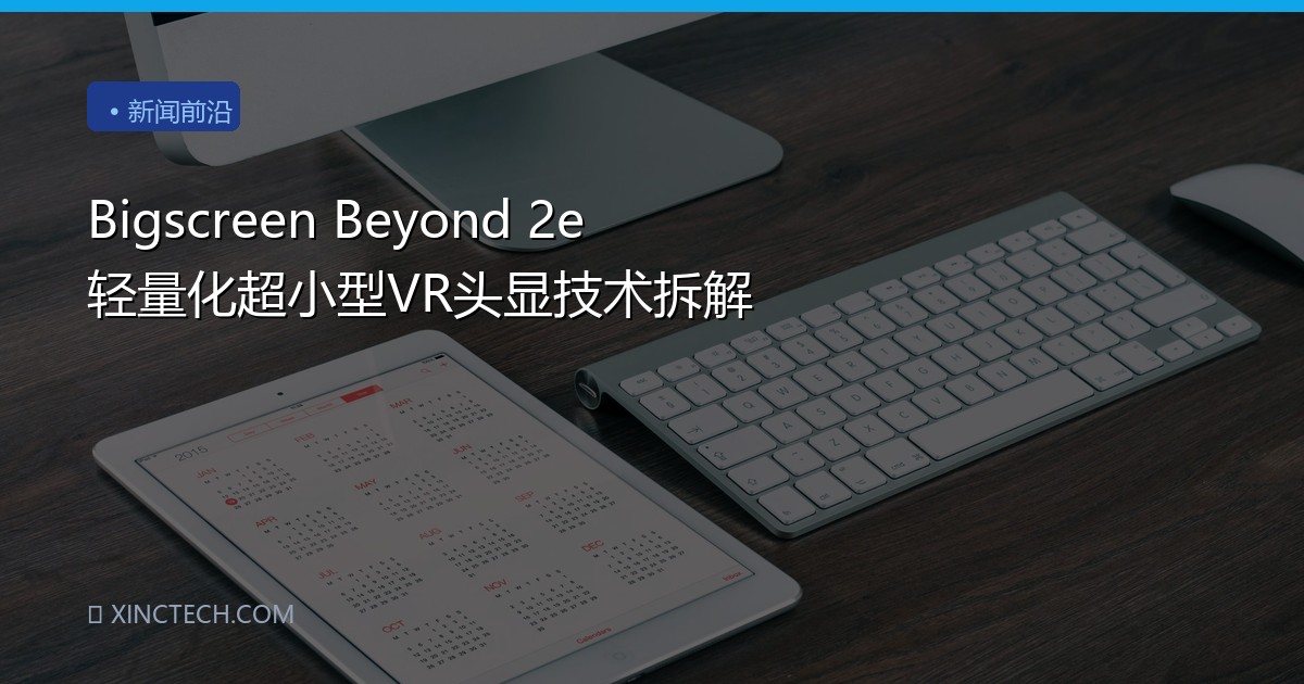 Bigscreen Beyond 2e 轻量化超小型VR头显技术拆解