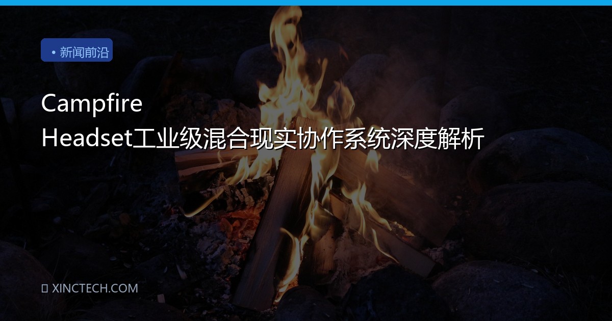 Campfire Headset工业级混合现实协作系统深度解析