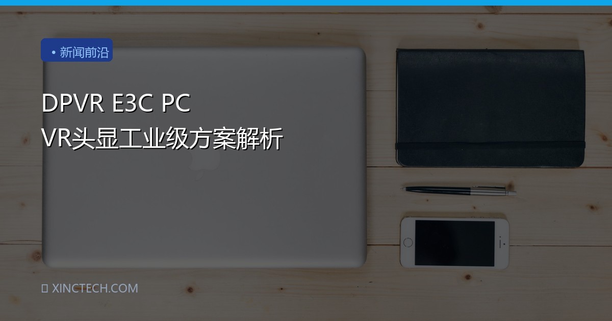 DPVR E3C PC VR头显工业级方案解析