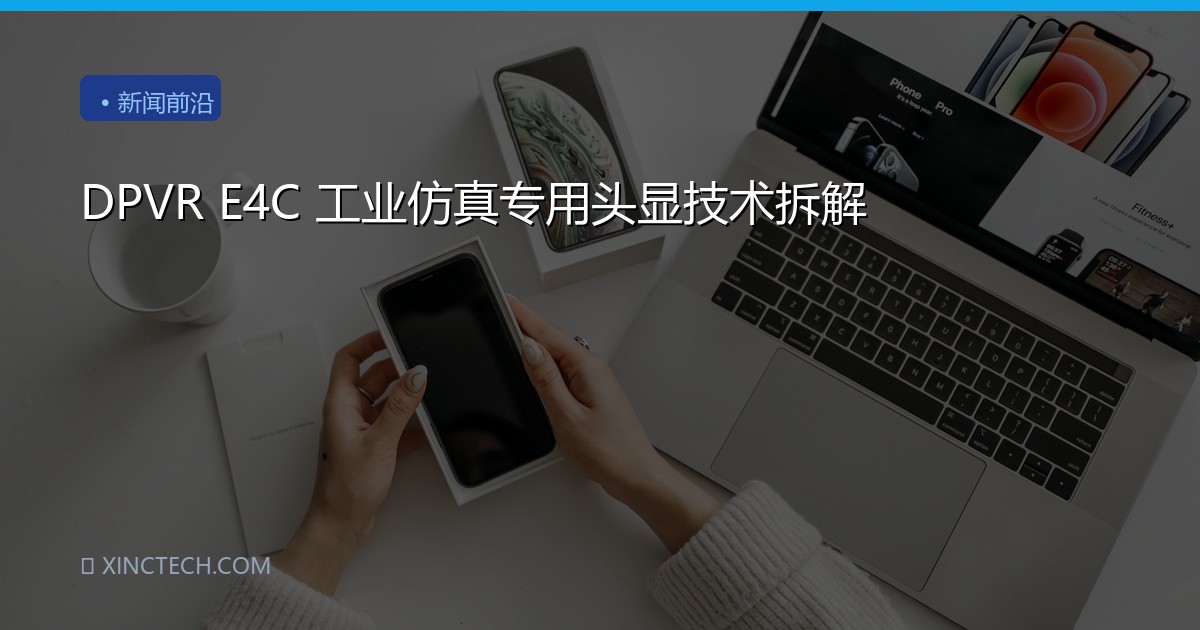 DPVR E4C 工业仿真专用头显技术拆解