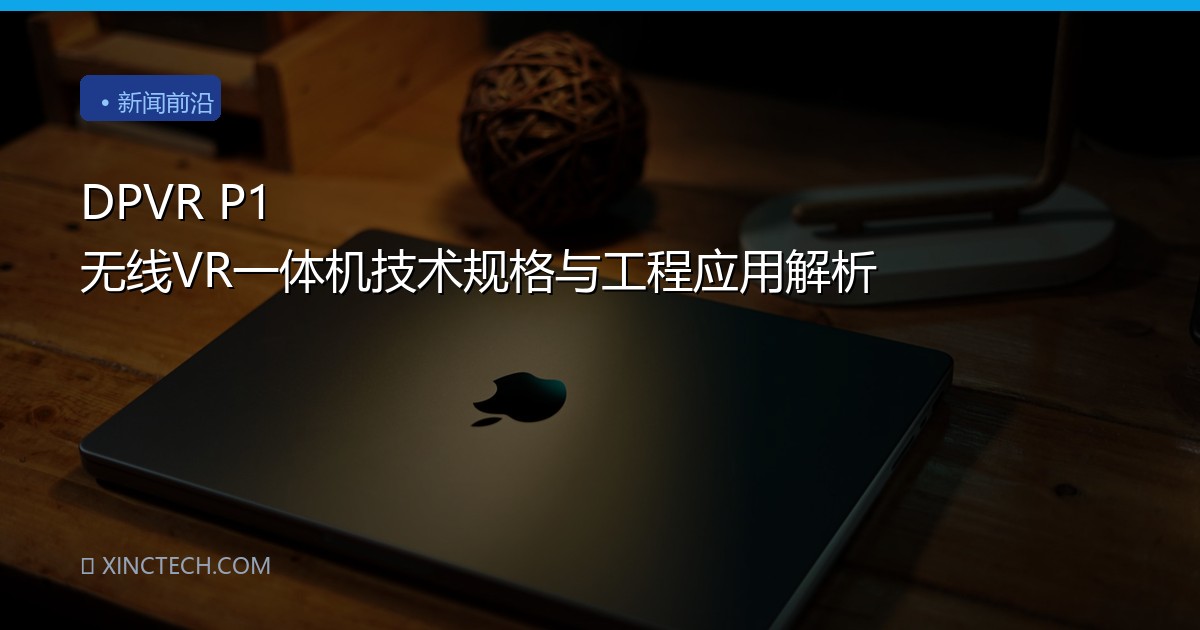 DPVR P1 无线VR一体机技术规格与工程应用解析
