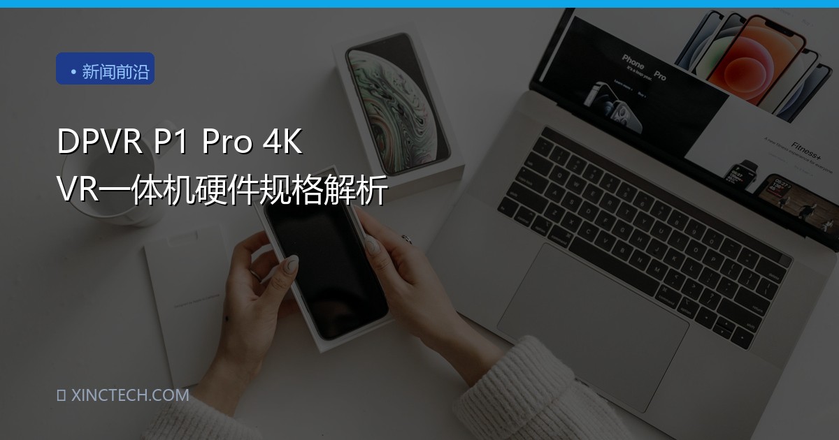 DPVR P1 Pro 4K VR一体机硬件规格解析