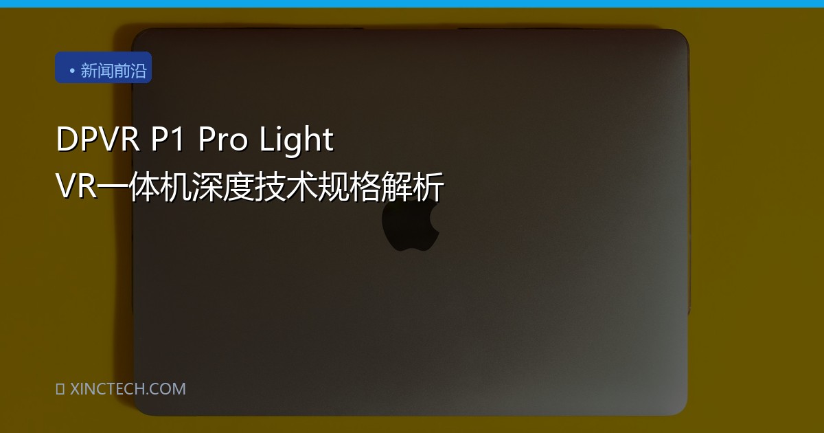 DPVR P1 Pro Light VR一体机深度技术规格解析